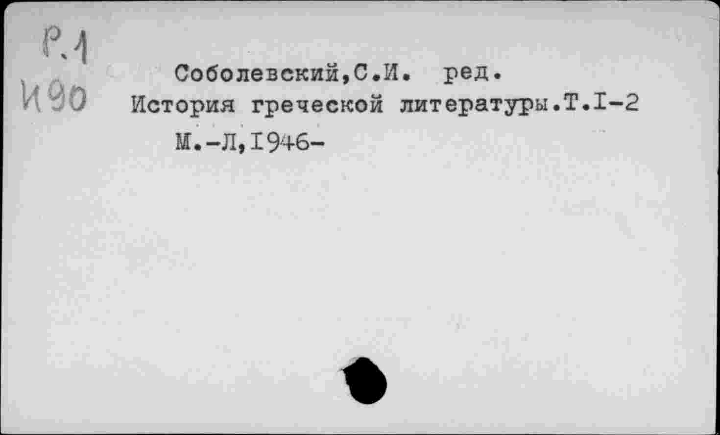 ﻿Соболевский,С.И. ред.
История греческой литературы.
И.-Л,1946-